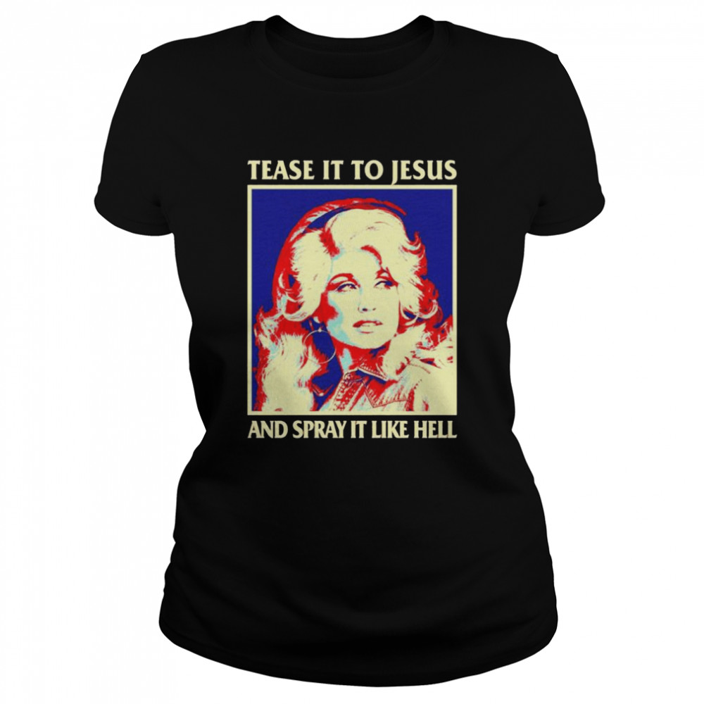 Tease It To Jesus And Spray It Like Hell Dolly Parton shirt Classic Women's T-shirt