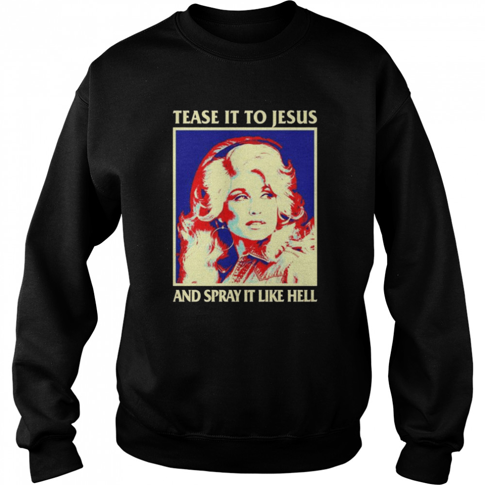 Tease It To Jesus And Spray It Like Hell Dolly Parton shirt Unisex Sweatshirt