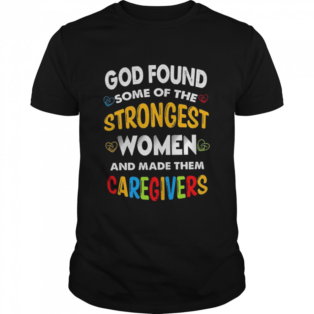 God found some of the strongest Women and made them Caregivers shirt