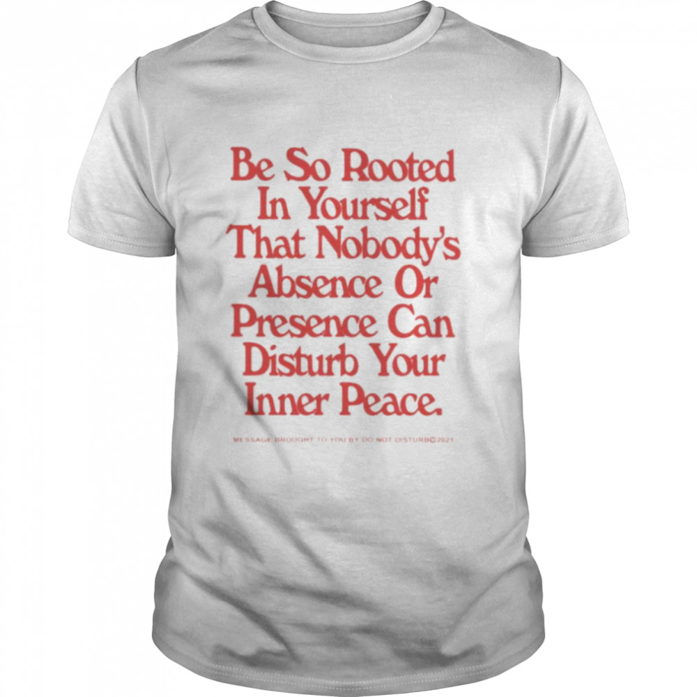 Be so rooted in yourself that nobody absence or presence can disturb your inner peace shirt Classic Men's T-shirt