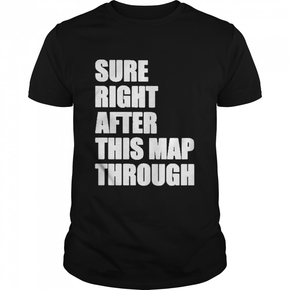 Sure Right After This Map Though  Classic Men's T-shirt