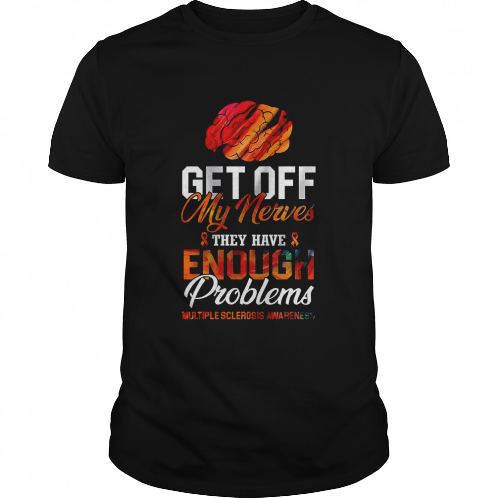 Get Off My Nerves They Have Enough Problems MS Awareness shirt