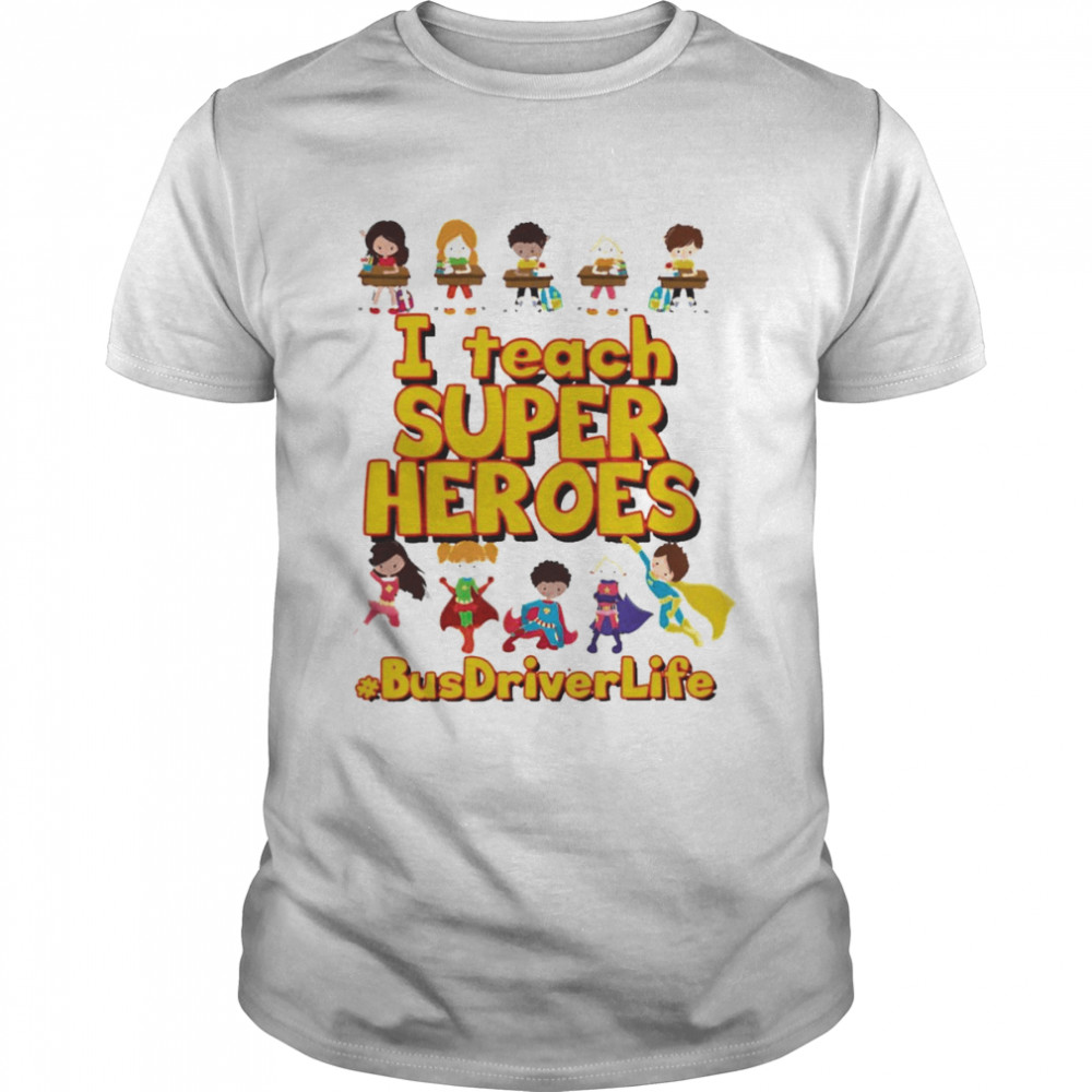 I Teach Super Heroes Bus Driver Life Shirt