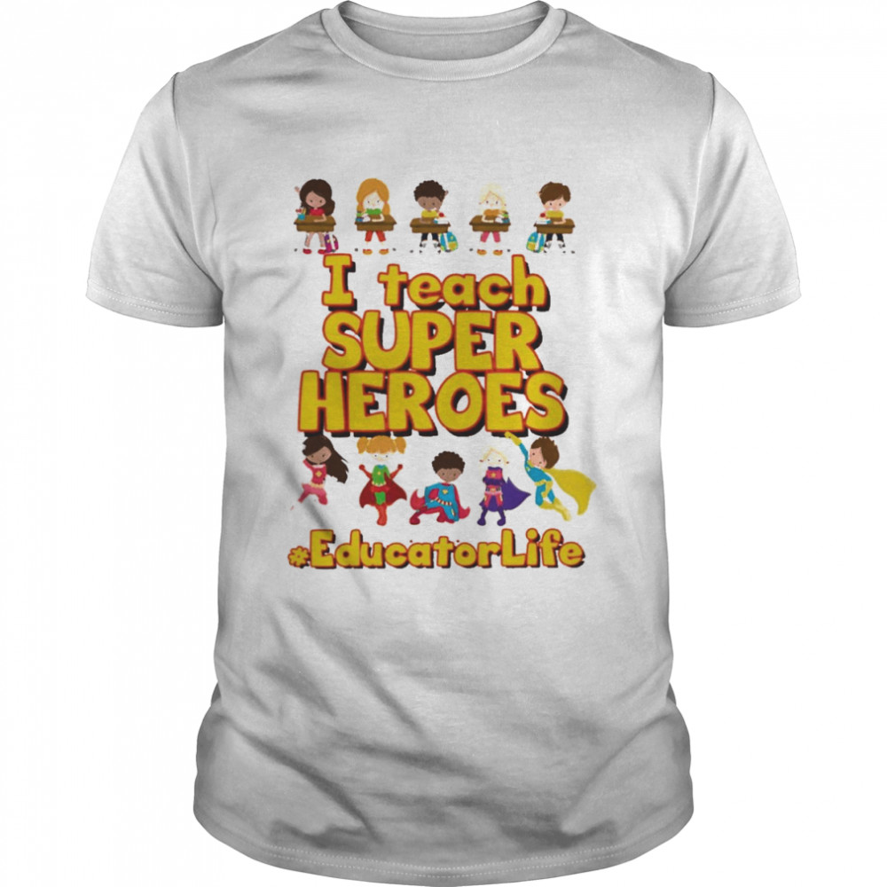 I Teach Super Heroes Educator Life Shirt