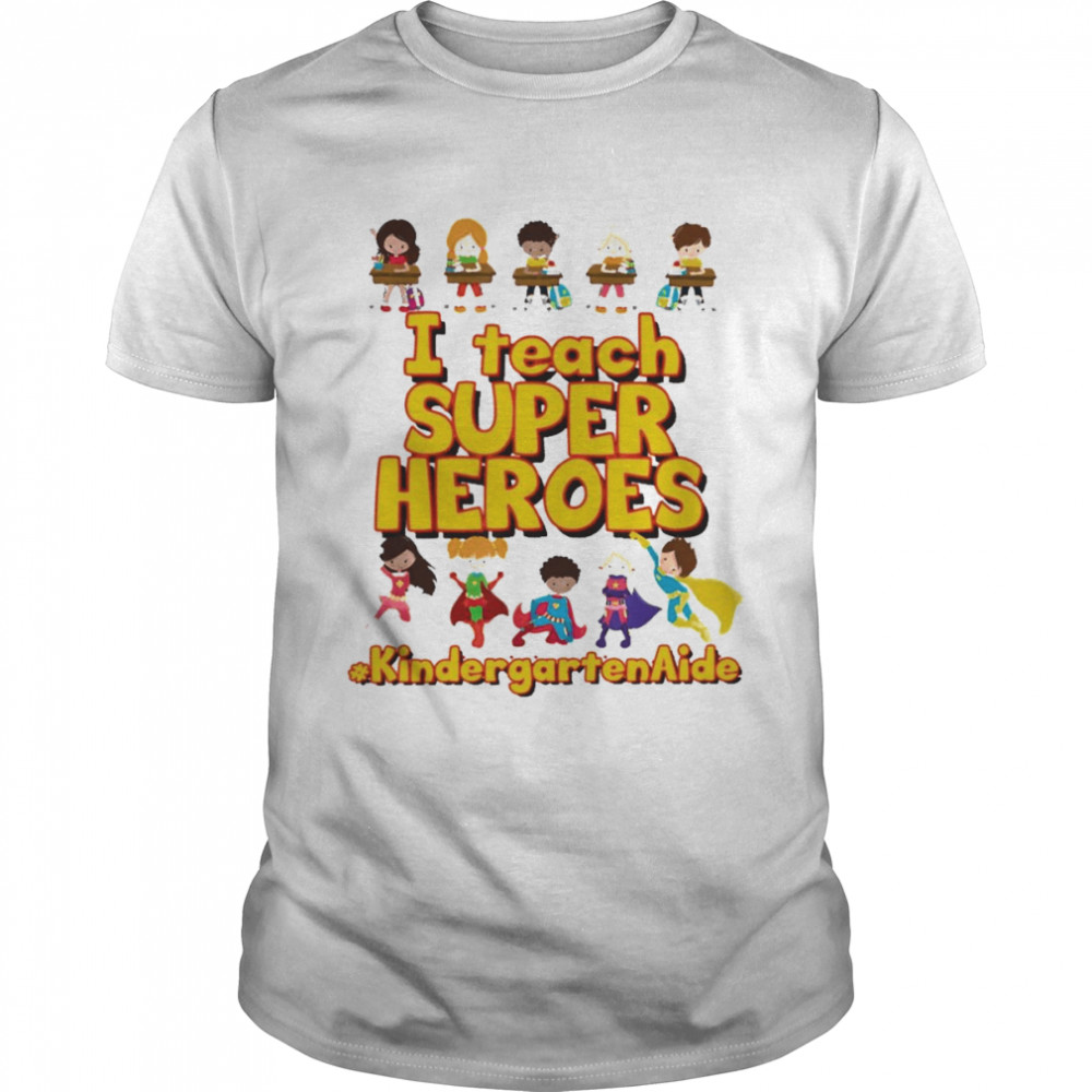 I Teach Super Heroes Kindergarten Aide Shirt