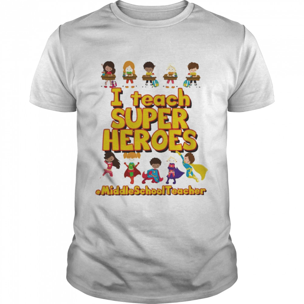 I Teach Super Heroes Middle School Teacher Shirt