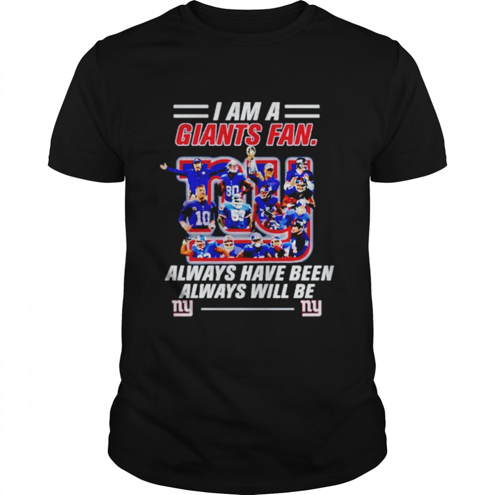 New York Giants I am a Giants fan always have been alway will be shirt