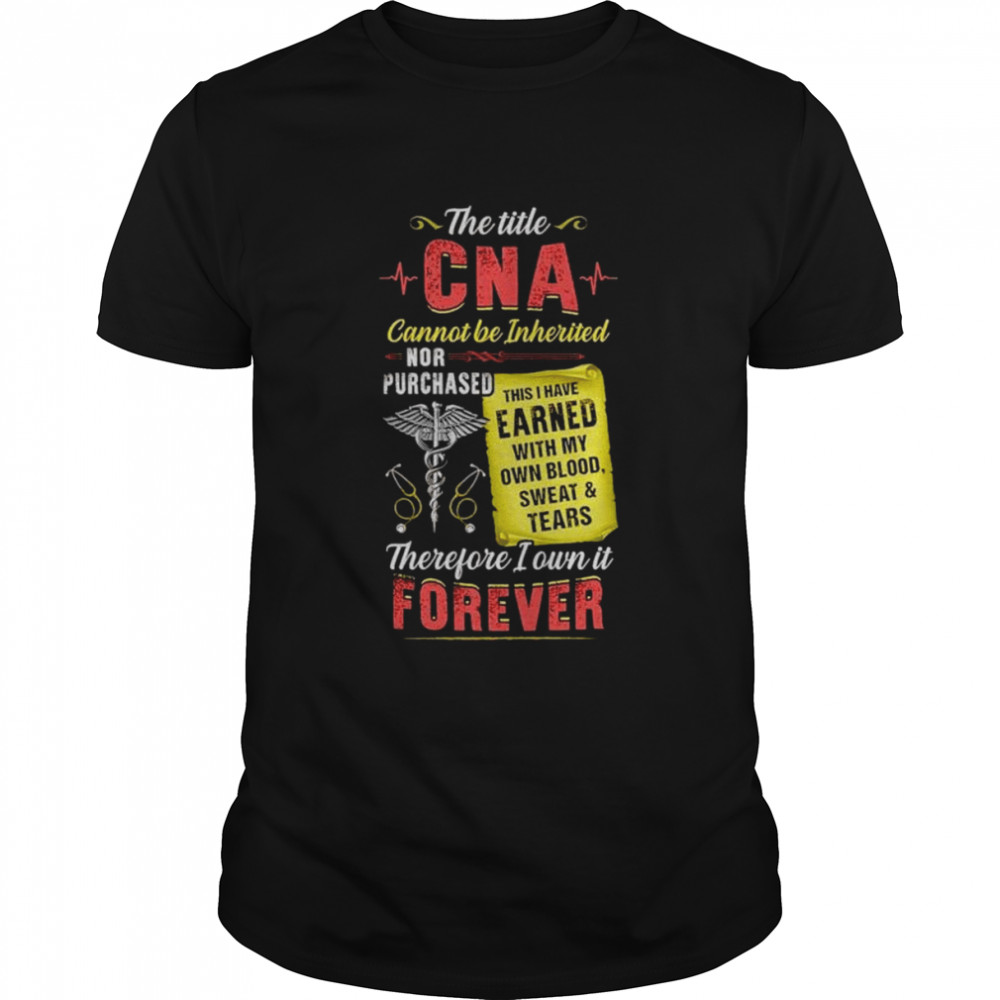 The title CNA cannot be inherited therefore I own it forever shirt