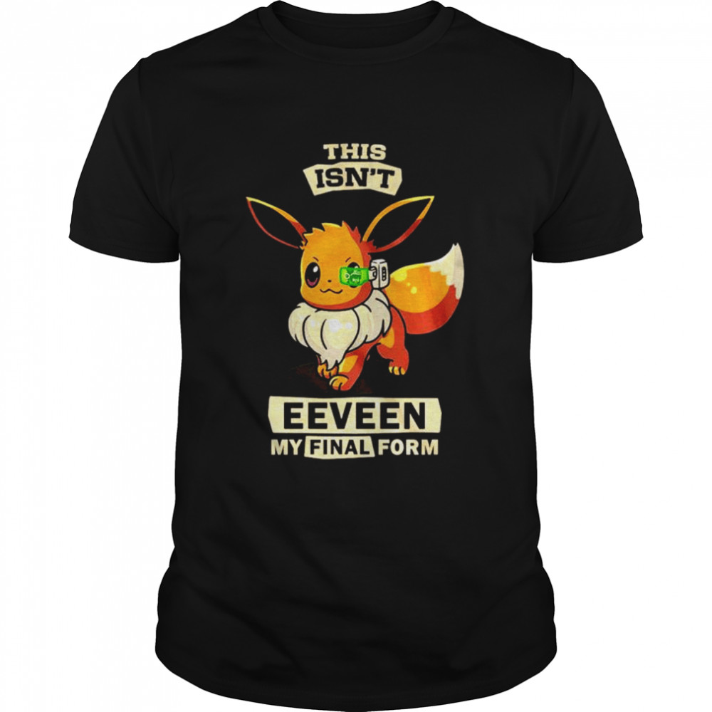 This isn’t Eeveen my final form unisex T-shirt