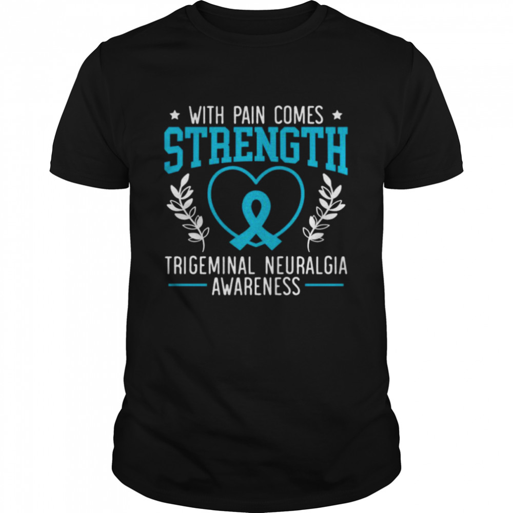 With pain comes strength trigeminal neuralgia awareness shirt