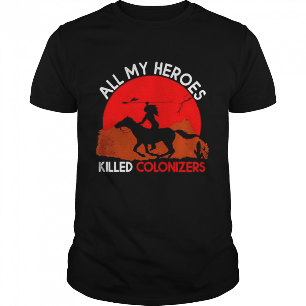 All my Heroes Killed Colonizers shirt