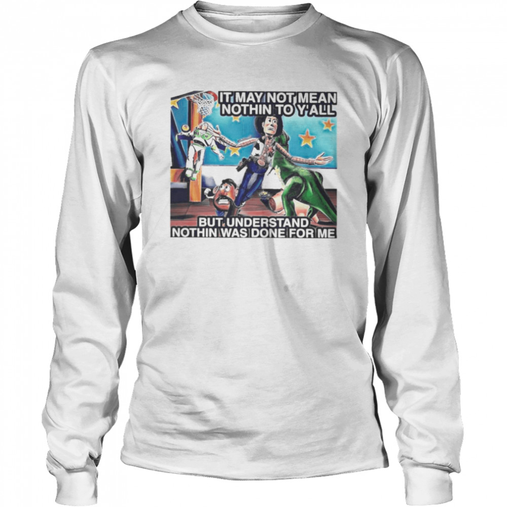 ard it may not mean nothin to yall but understand nothin was done for me long sleeved t shirt