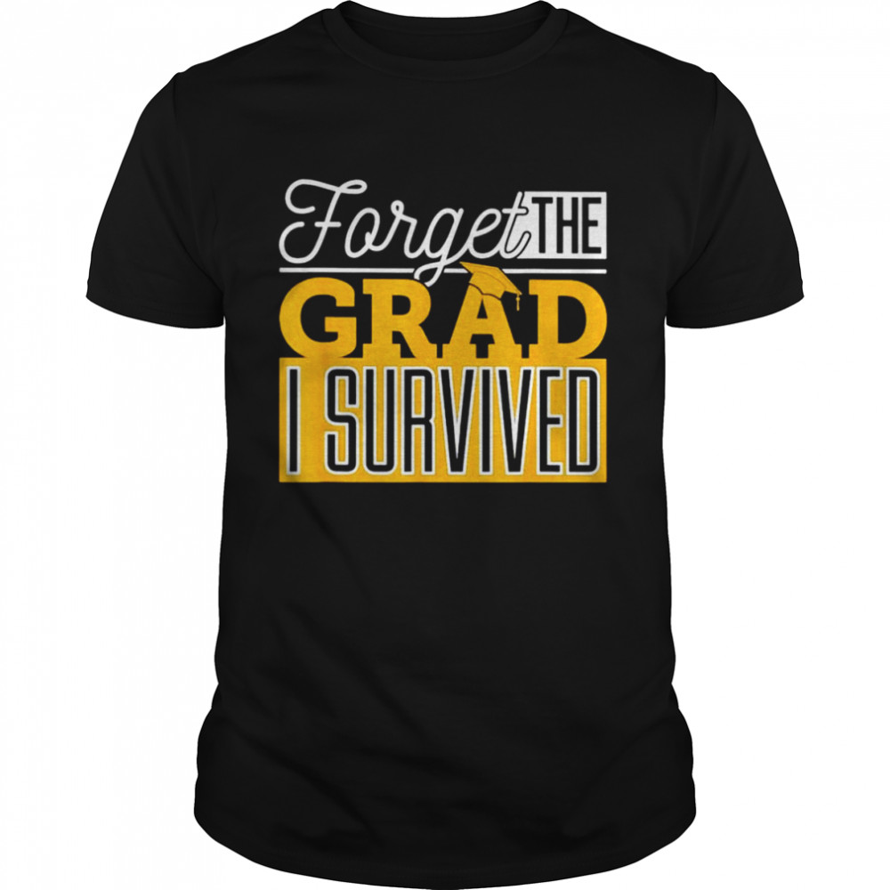 Forget the grad I survived shirt