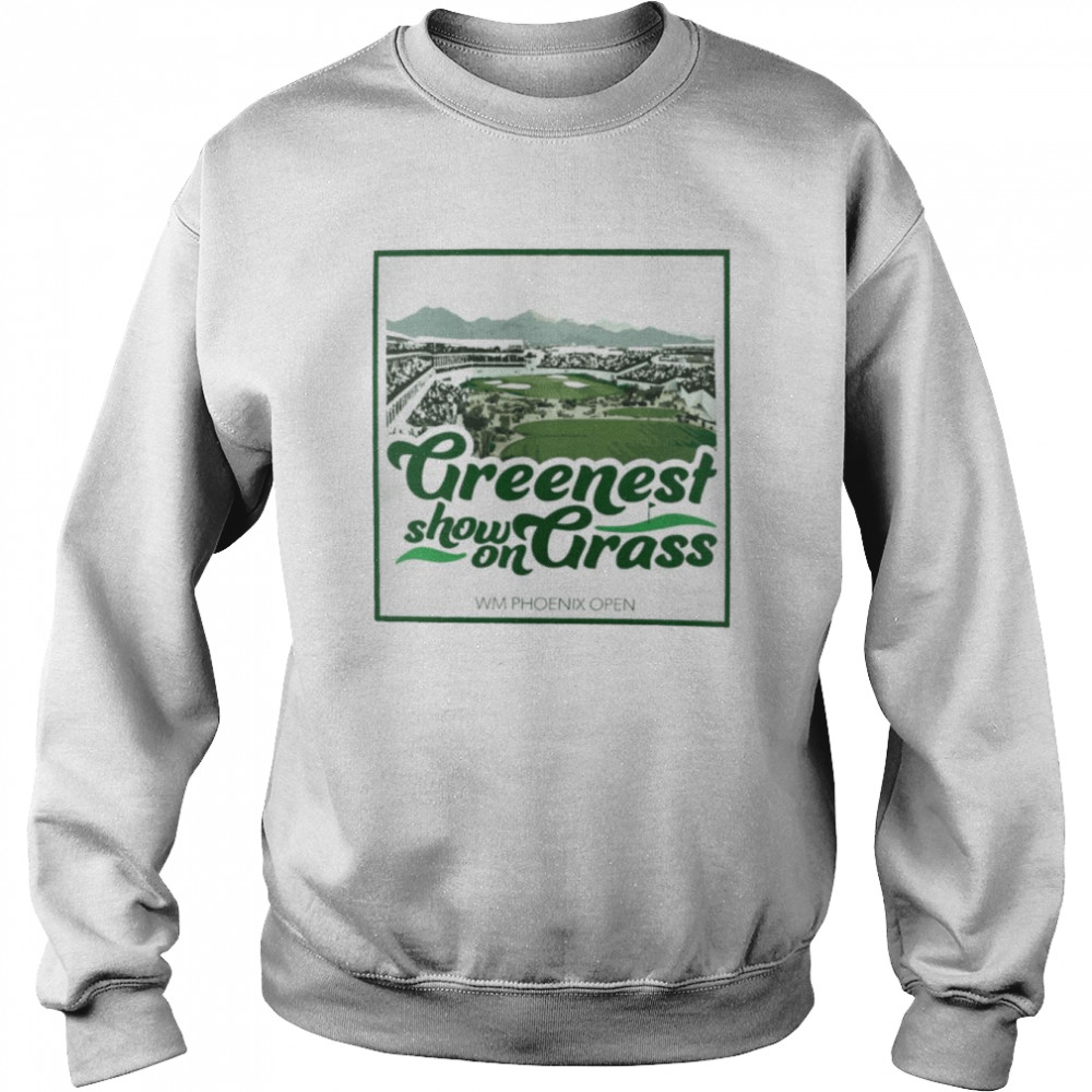 Greenest show on Grass WM Phoenix Open shirt Unisex Sweatshirt