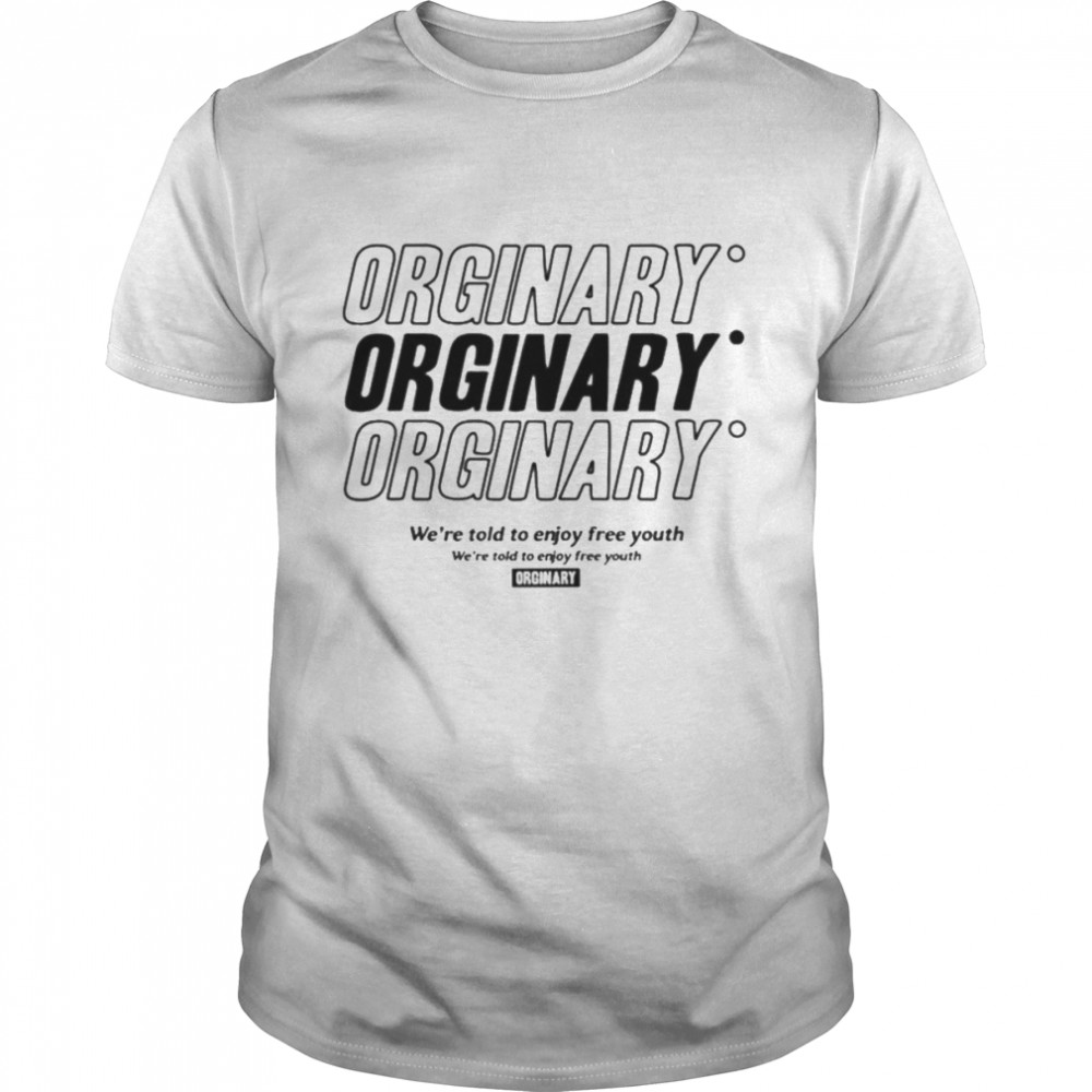 Orginary we’re told to enjoy freee shirt