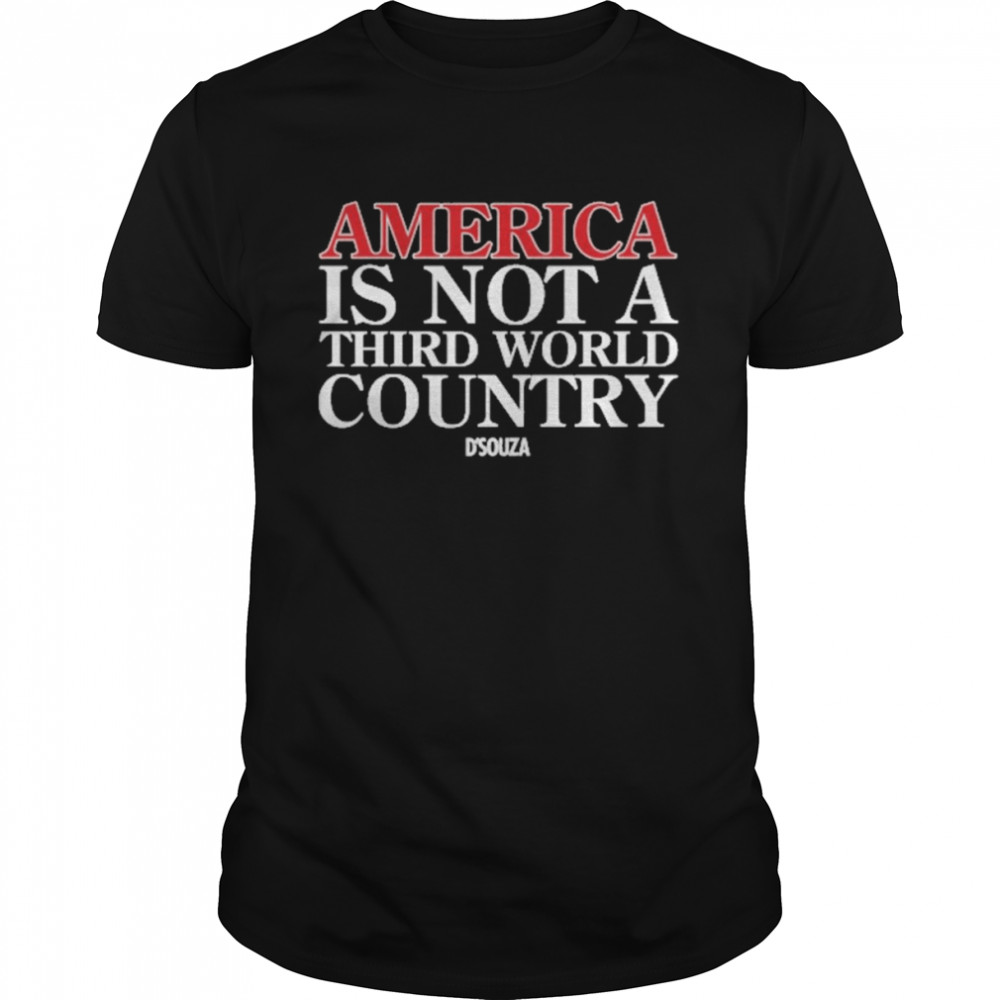 America Is Not A Third World Country Dinesh D’souza Shirt
