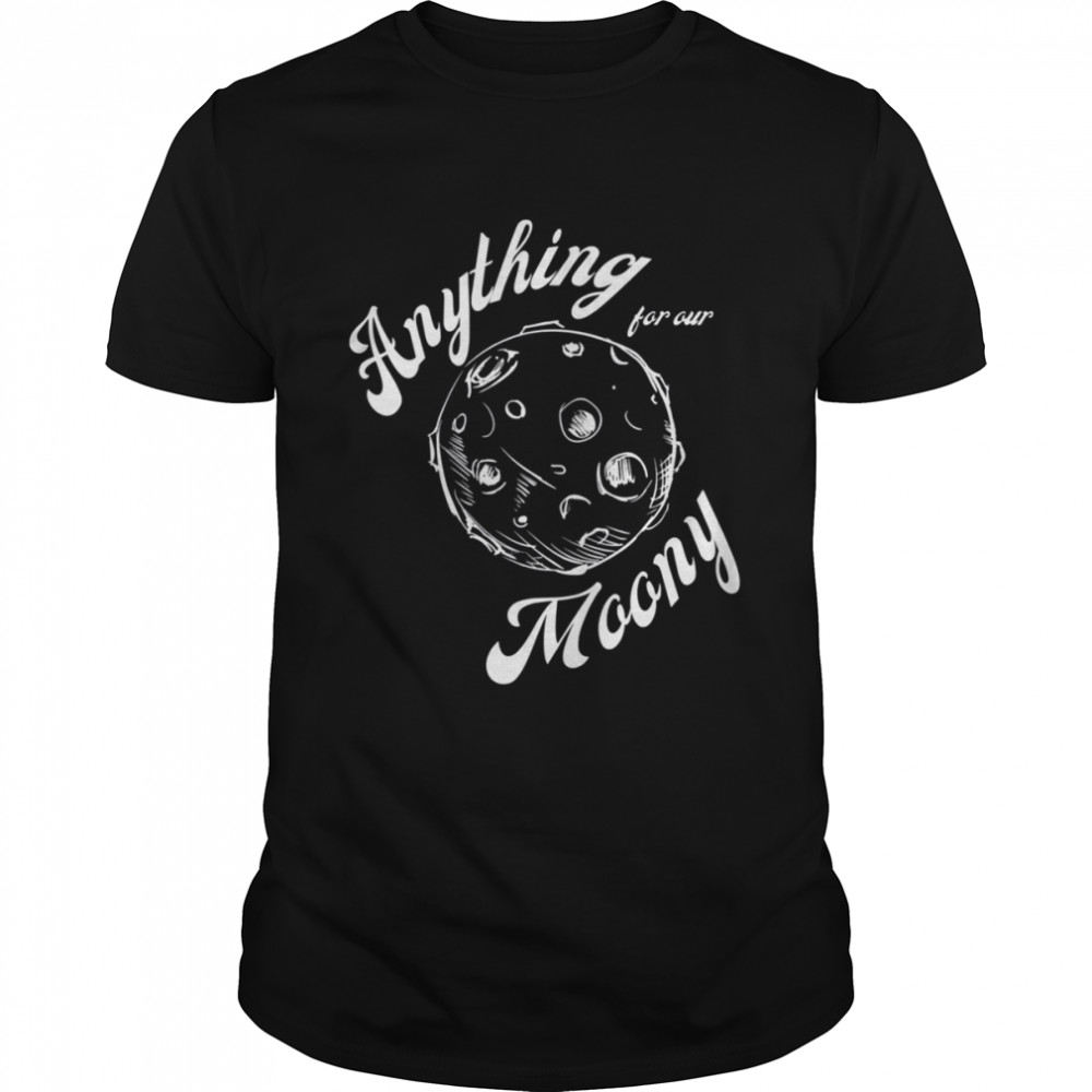 Anything For Our Moony Quote shirt