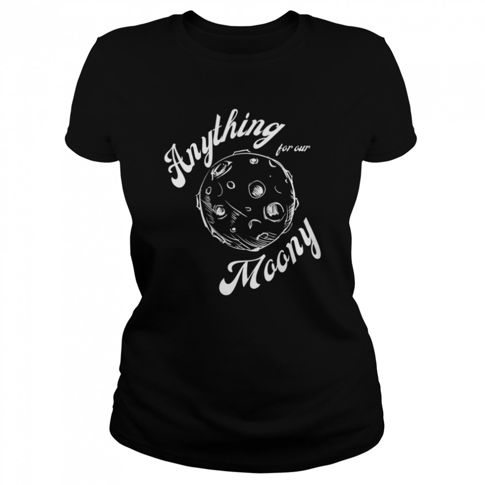 Anything For Our Moony Quote shirt Classic Women's T-shirt
