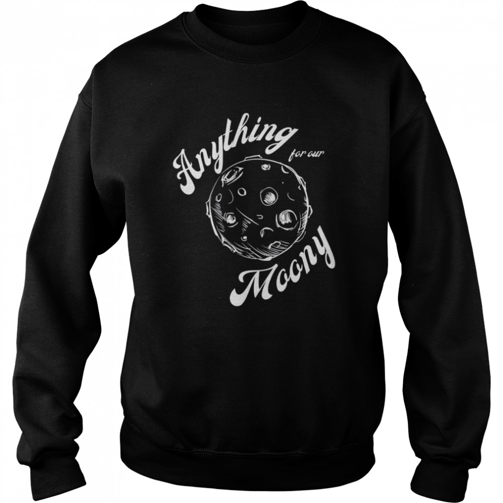 Anything For Our Moony Quote shirt Unisex Sweatshirt