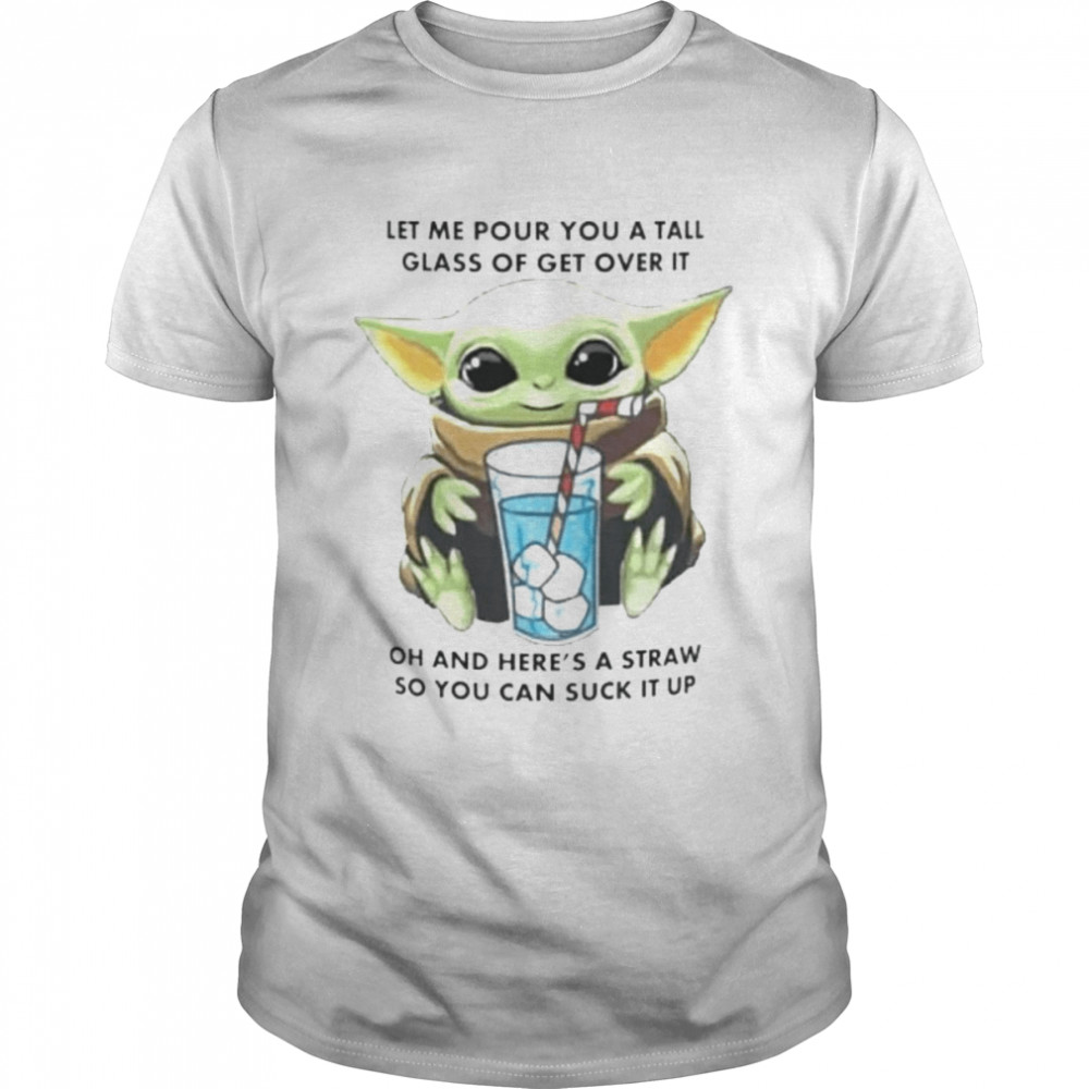 Baby Yoda let me pour you a tall glass of get over it shirt