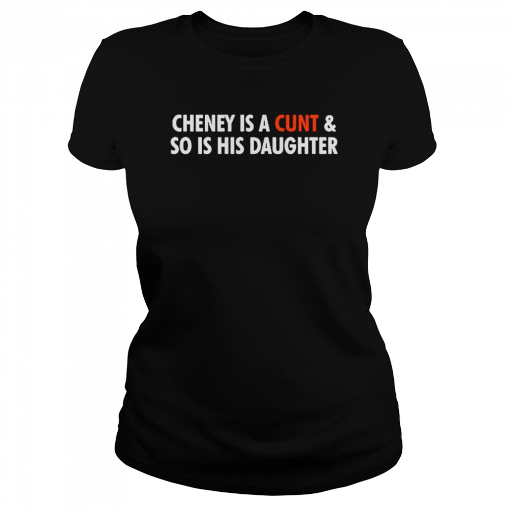 Cheney is a cunt and so is his daughter shirt Classic Women's T-shirt