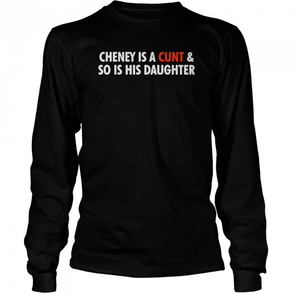Cheney is a cunt and so is his daughter shirt Long Sleeved T-shirt