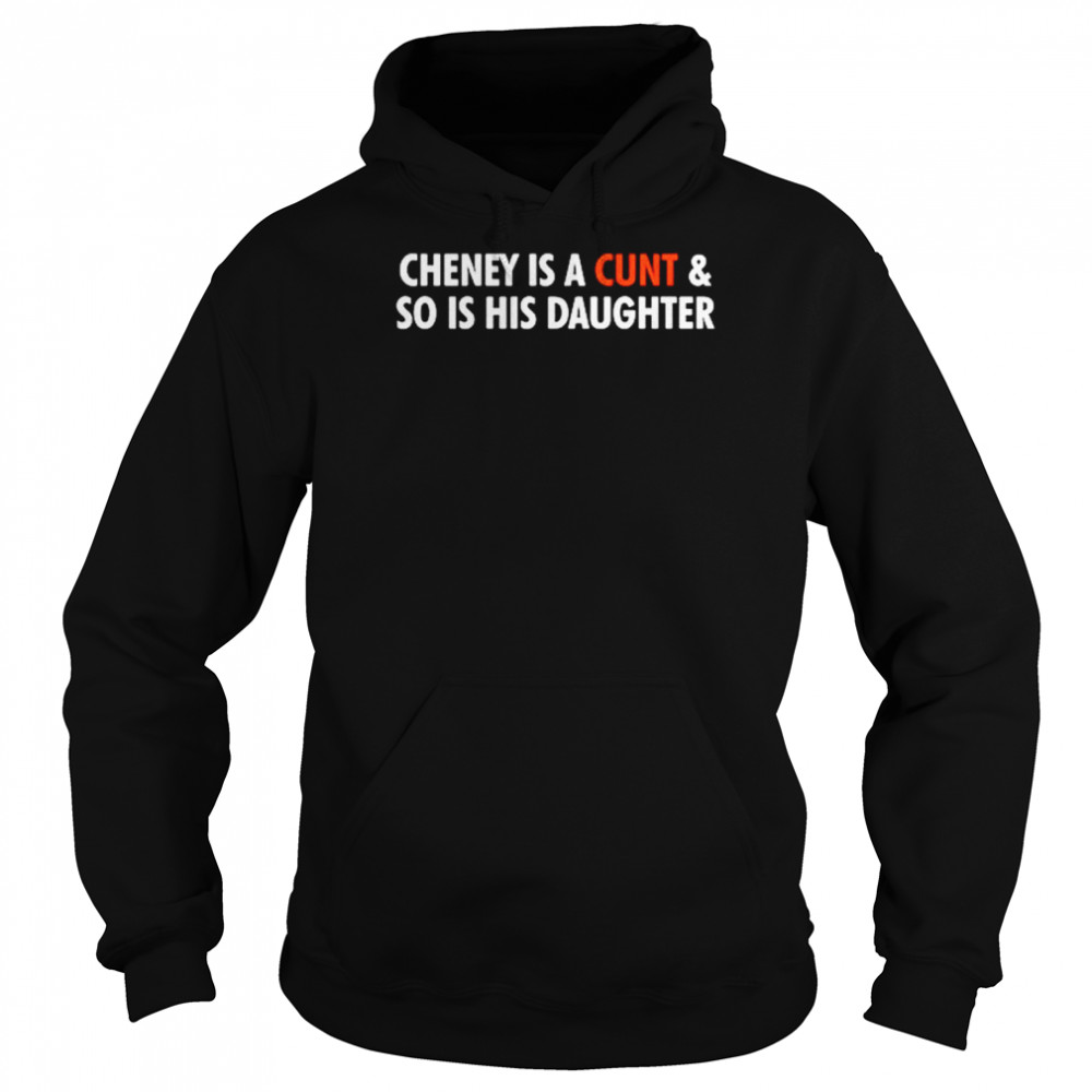 Cheney is a cunt and so is his daughter shirt Unisex Hoodie