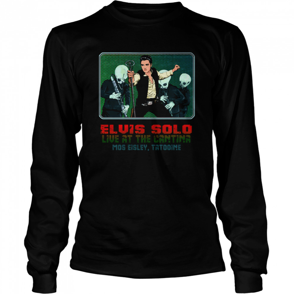 Elvis Solo Live At The Cantina Mos Eisley Tatooine Star Wars shirt Long Sleeved T-shirt