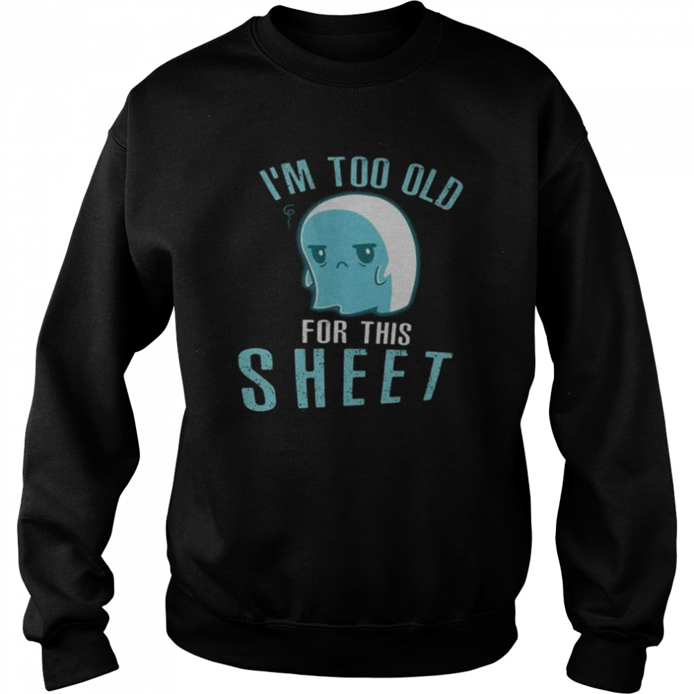 Halloween ghost I’m too old for this sheet shirt Unisex Sweatshirt