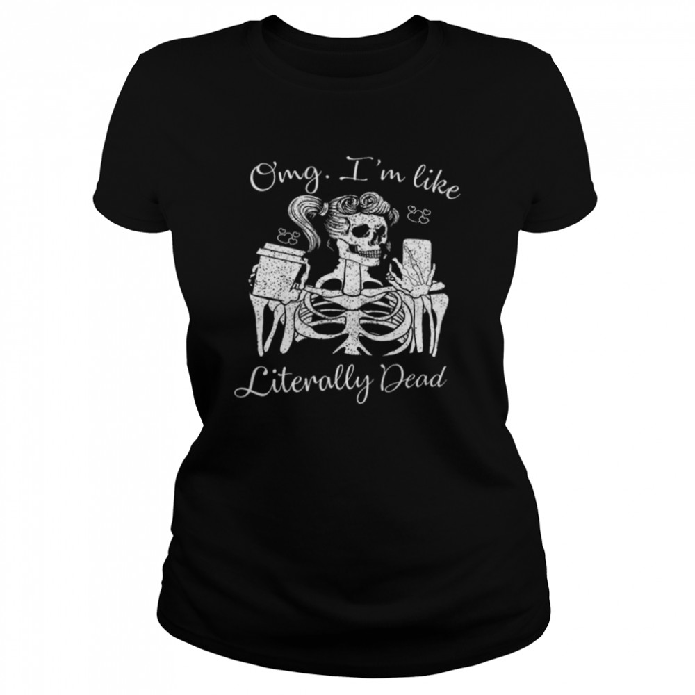 Halloween skeleton omg I’m like literally dead shirt Classic Women's T-shirt