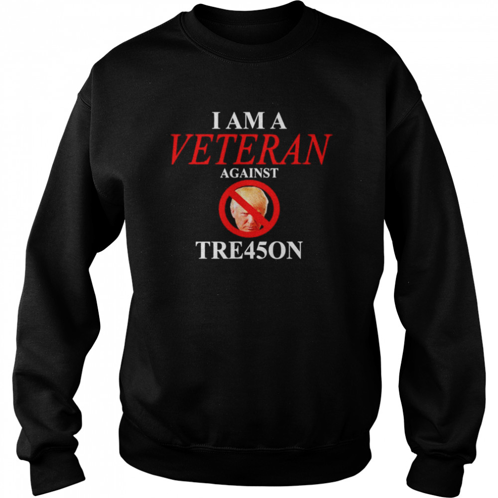 I am a Veteran Against TRE45ON T- Unisex Sweatshirt