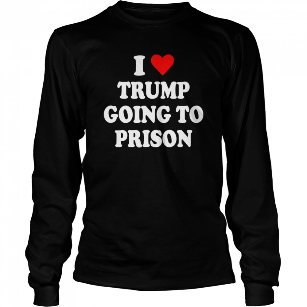 I Love Trump Going to Prison T- Long Sleeved T-shirt