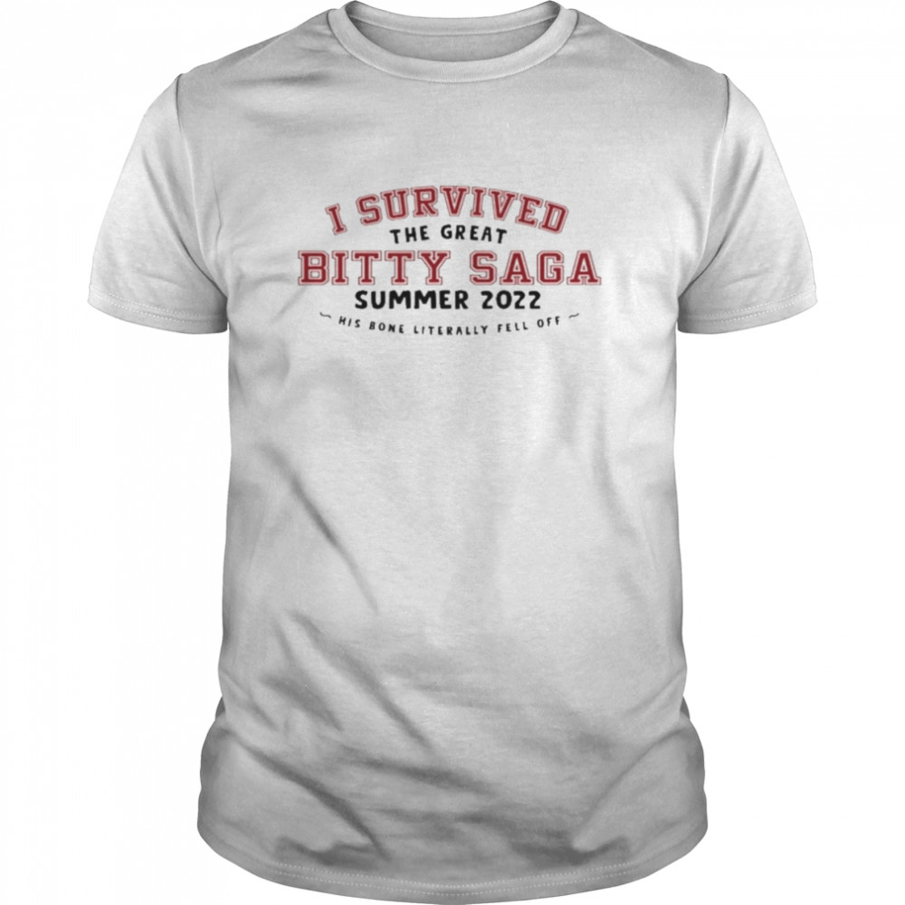 I Survived The Great Bitty Saga Summer 2022 His Bone Literally Fell Off Shirt