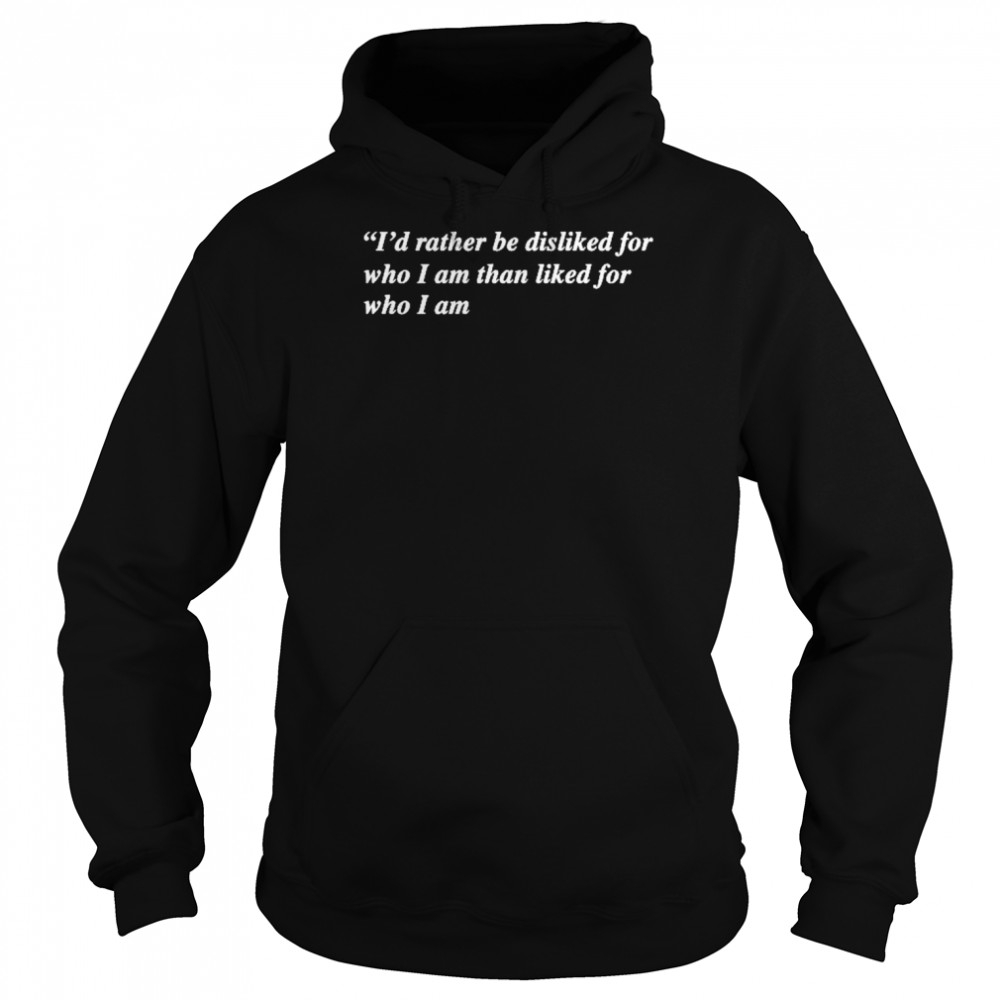 I’d Rather Be Disliked For Who I Am Than Liked For Who I Am  Unisex Hoodie