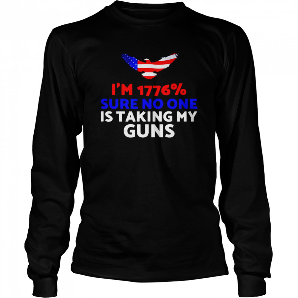 I’m 1776% sure no one is taking my guns shirt Long Sleeved T-shirt