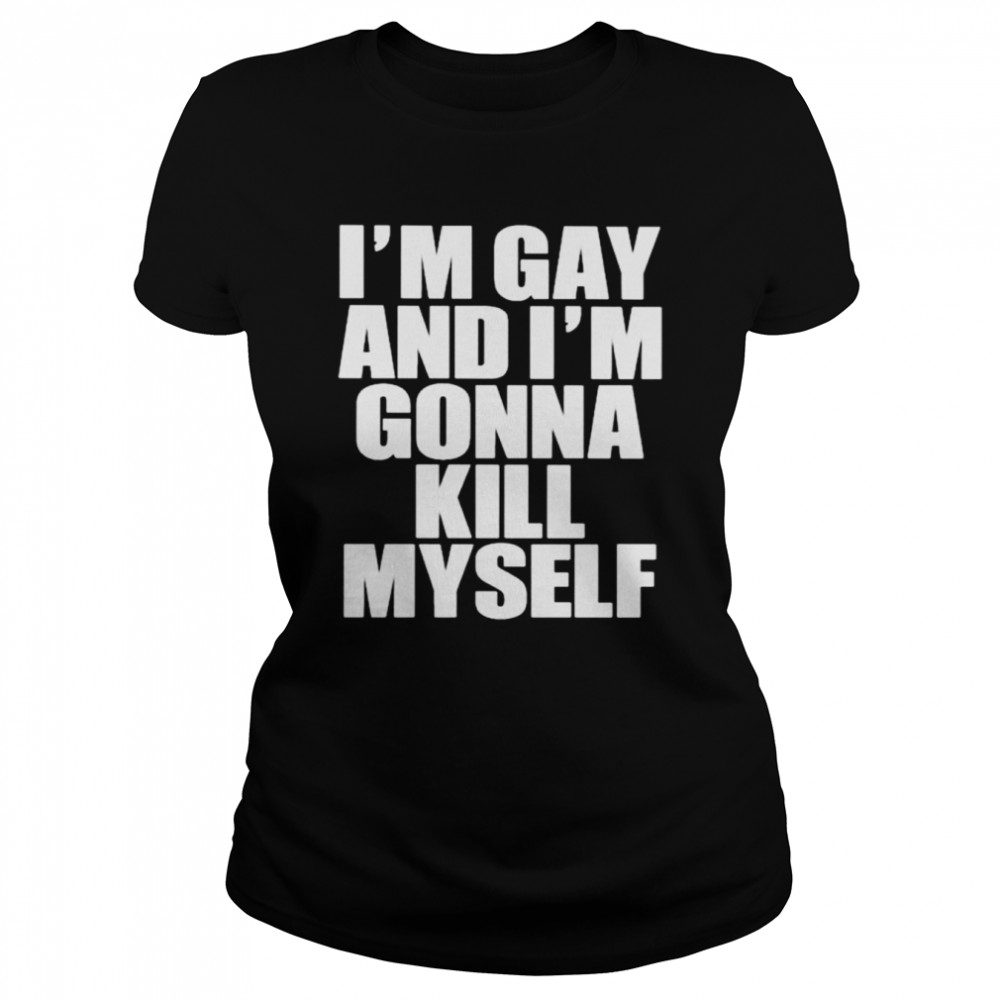 I’m gay i’m gonna kill myself shirt Classic Women's T-shirt