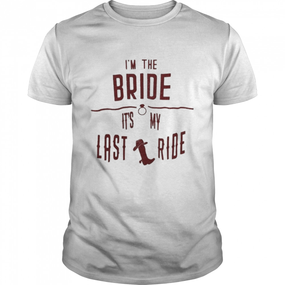I’m the bride it’s my last ride shirt