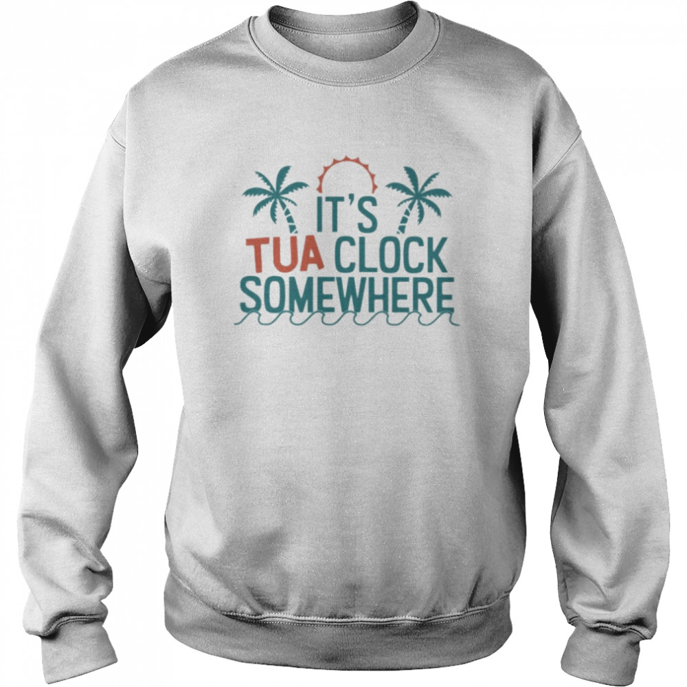 It’s tua clock somewhere 2022 shirt Unisex Sweatshirt