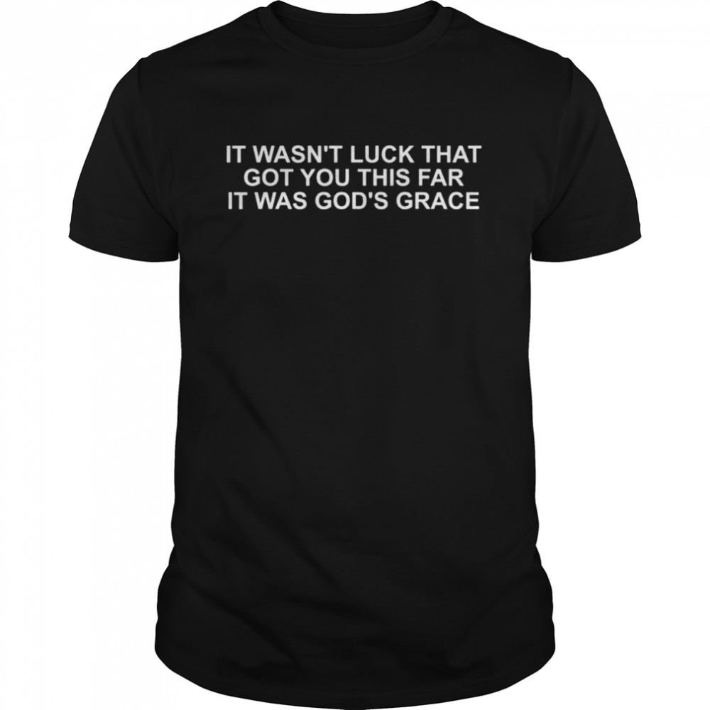 It’s wasn’t luck that got you this far it’s was god’s grace shirt