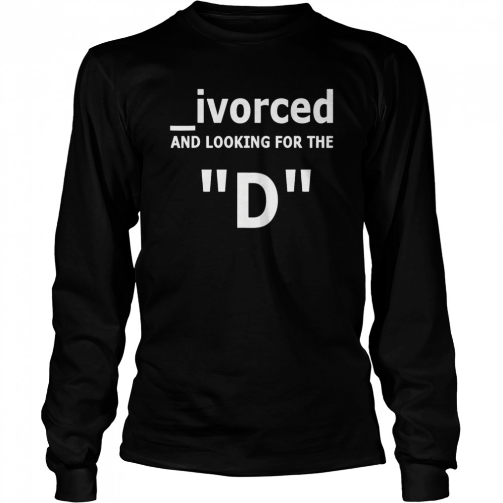 Ivorced and looking for the D unisex T-shirt Long Sleeved T-shirt