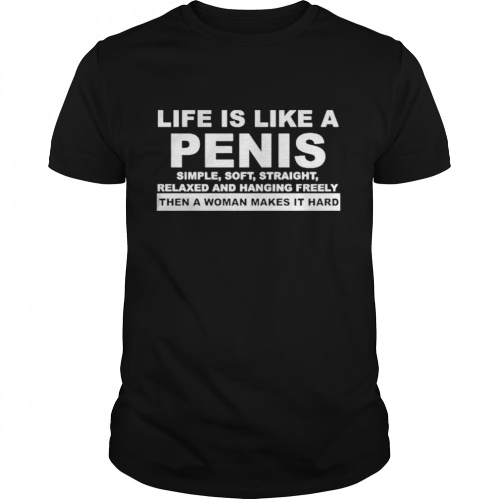 Life Is Like A Penis Simple Soft Straight Shirt