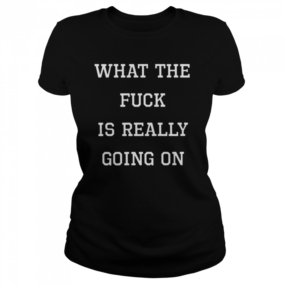 What the fuck is really going on shirt Classic Women's T-shirt