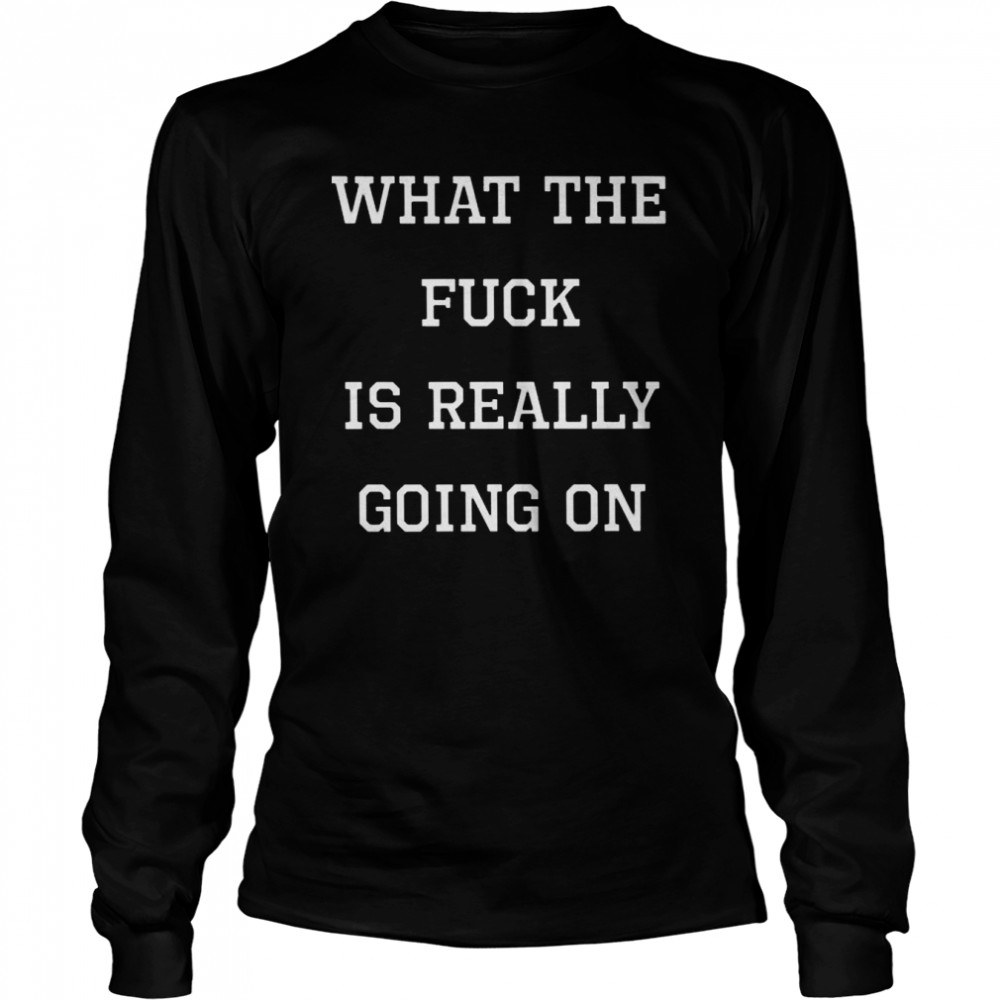 What the fuck is really going on shirt Long Sleeved T-shirt