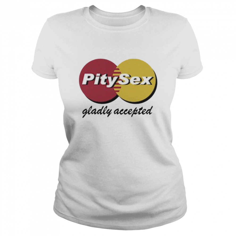 Pitysex Gladly Accepted  Classic Women's T-shirt