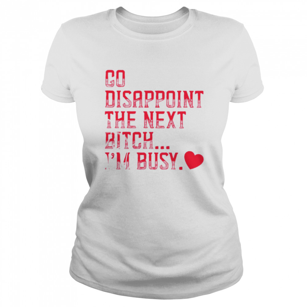 Go disappoint the next bitch I’m busy shirt Classic Women's T-shirt