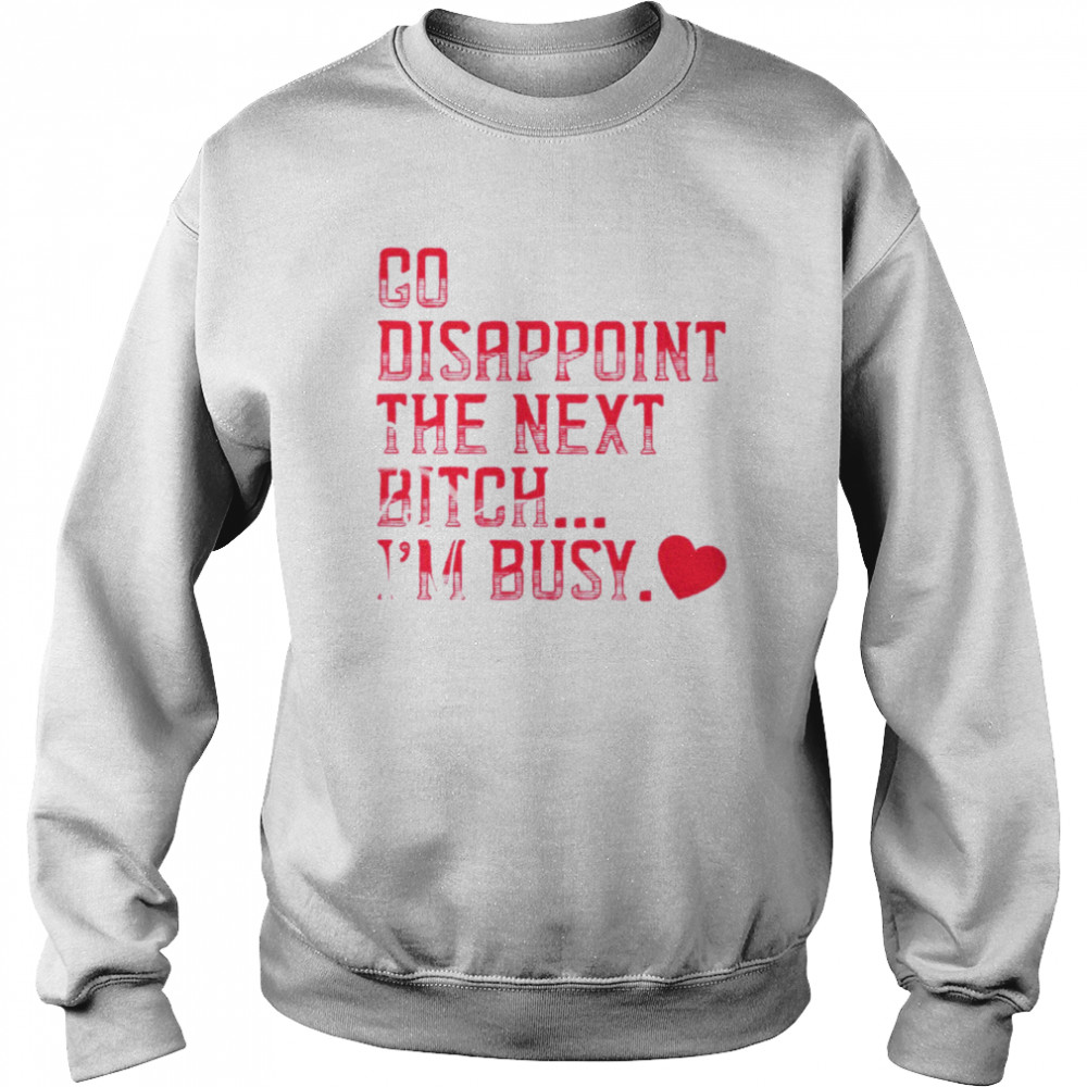 Go disappoint the next bitch I’m busy shirt Unisex Sweatshirt