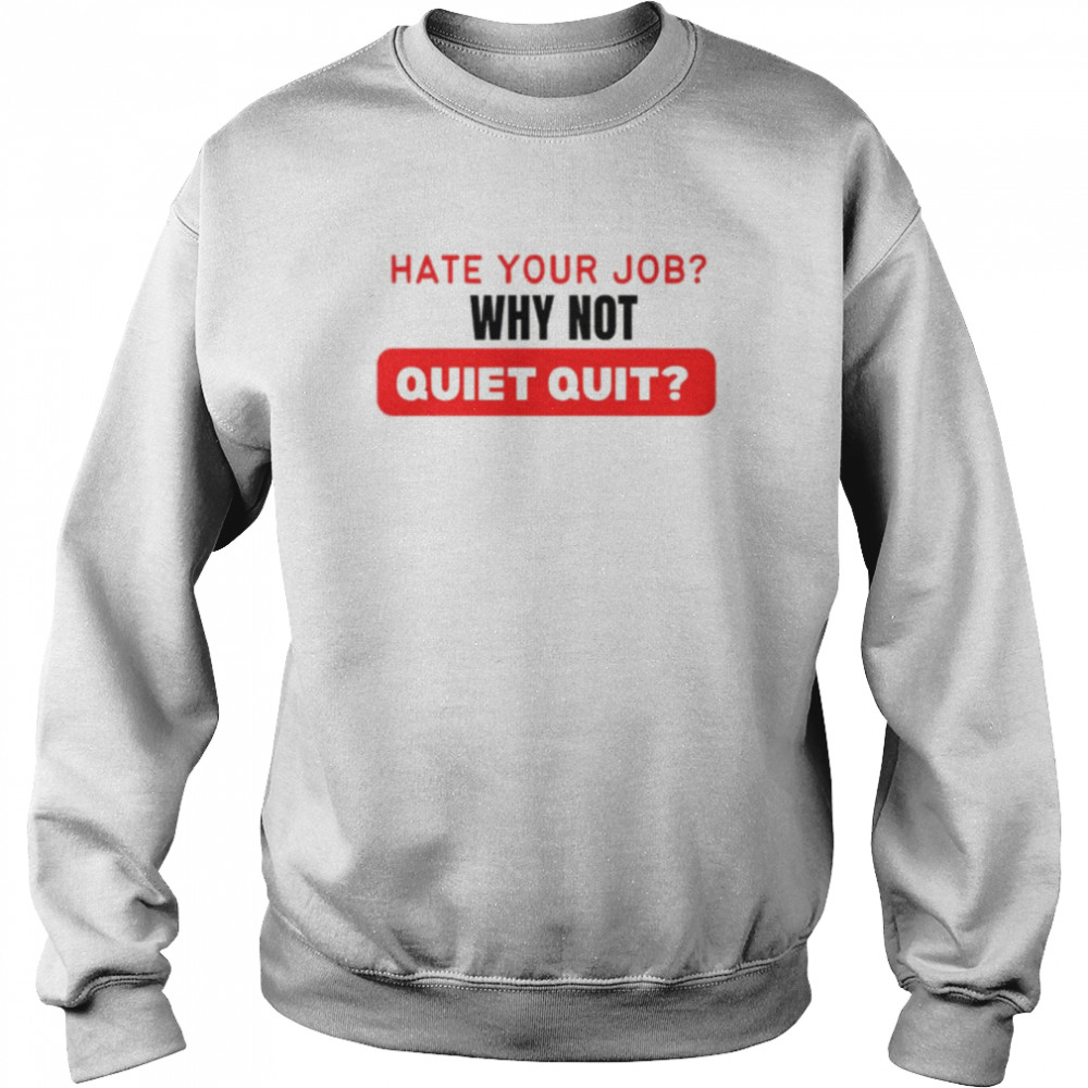 Hate Your Job Why Not Quiet Quitting shirt Unisex Sweatshirt