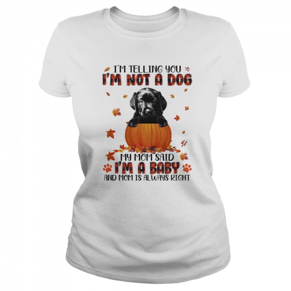 Autumn Baby Black Labrador Pup Halloween I’m Telling You I’m Not A Dog My Mom Said I’m A Baby And Mom Is Always Right  Classic Women's T-shirt