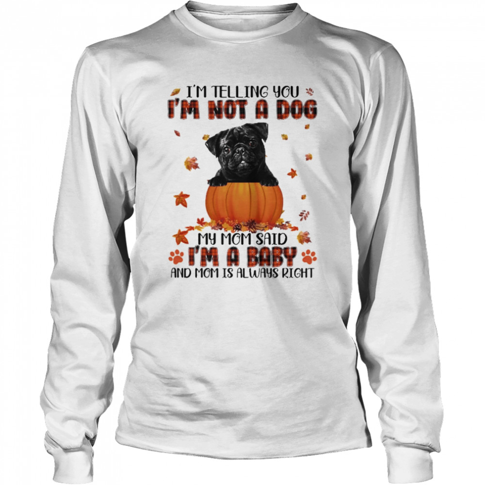 Autumn Baby Black Pug Halloween I’m Telling You I’m Not A Dog My Mom Said I’m A Baby And Mom Is Always Right  Long Sleeved T-shirt