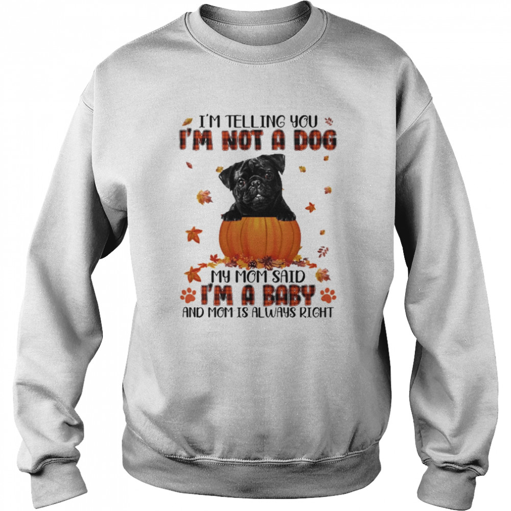 autumn baby black pug halloween im telling you im not a dog my mom said im a baby and mom is always right unisex sweatshirt